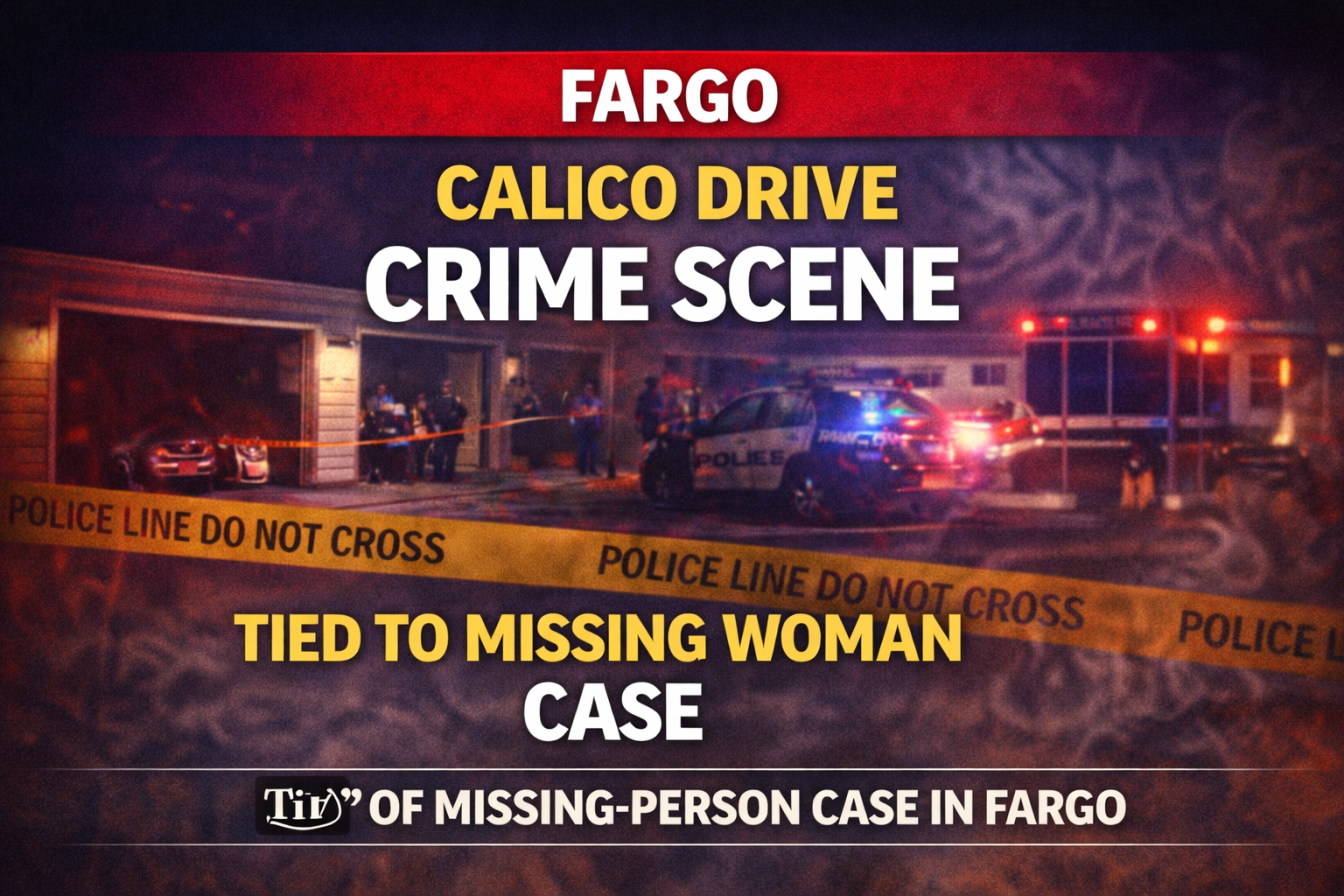 Fargo: Calico Dr Crime Scene Tied to Missing Woman